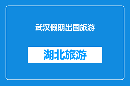 武汉假期出国旅游(武汉假期如何规划出国旅游？)