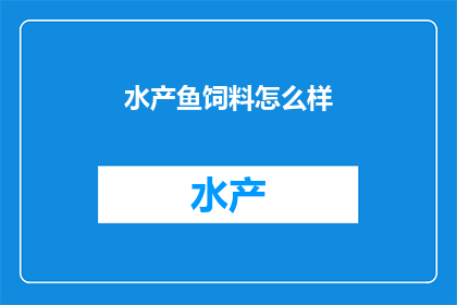 水产鱼饲料怎么样(水产鱼饲料的效果如何？)