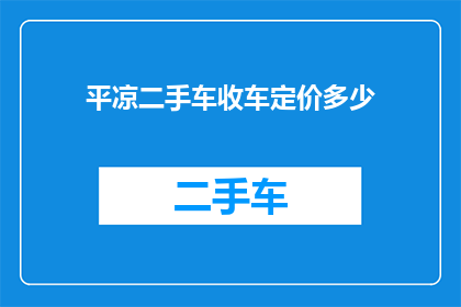 平凉二手车收车定价多少(平凉地区二手车市场定价策略分析)