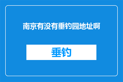 南京有没有垂钓园地址啊(南京垂钓园的确切地址是哪里？)