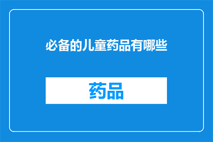 必备的儿童药品有哪些(您知道哪些是儿童必备的药品吗？)