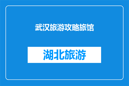 武汉旅游攻略旅馆(武汉旅游攻略：您是否已经预订了理想的旅馆？)