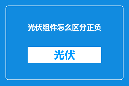 光伏组件怎么区分正负(如何辨别光伏组件的正负极性？)