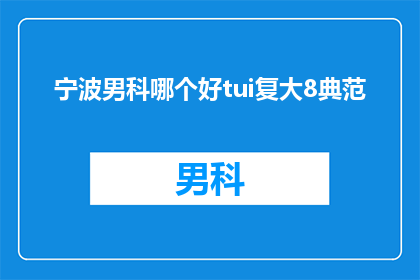 宁波男科哪个好tui复大8典范(宁波男科哪个好？选择tui复大8典范，您是否满意？)