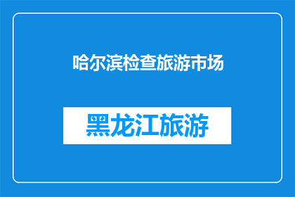 哈尔滨检查旅游市场(哈尔滨市如何确保旅游市场的健康发展？)