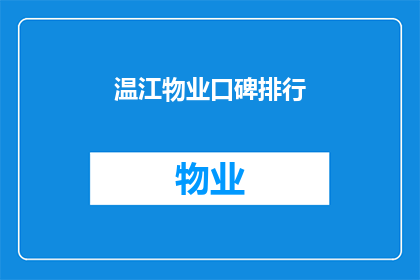 温江物业口碑排行(温江地区物业口碑排行榜，您值得信赖的物业服务选择是？)