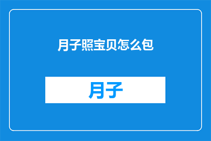 月子照宝贝怎么包(如何精心照料新生儿，确保他们在月子期间得到最好的照顾？)