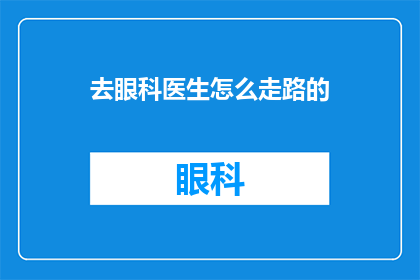 去眼科医生怎么走路的(如何正确行走以保护视力？眼科医生给出专业建议)