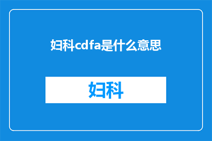 妇科cdfa是什么意思(妇科CDFA是什么？它代表的医学术语有何深意？)