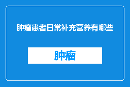 肿瘤患者日常补充营养有哪些(肿瘤患者日常补充营养有哪些？)