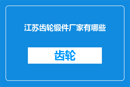 江苏齿轮锻件厂家有哪些(江苏地区有哪些知名的齿轮锻件生产厂家？)