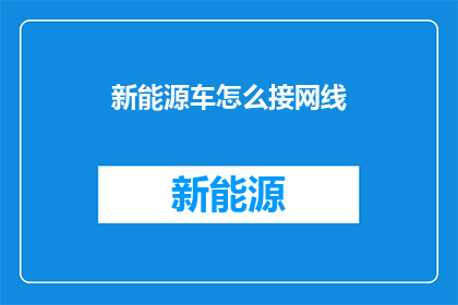 新能源车怎么接网线(新能源车如何正确连接网络？)