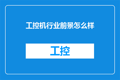 工控机行业前景怎么样(工控机行业未来展望：前景如何？)