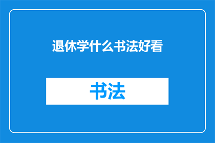 退休学什么书法好看(退休生活如何充实？学习书法，让艺术与岁月同在)