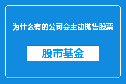 为什么有的公司会主动抛售股票(为什么有些公司会主动抛售股票？)