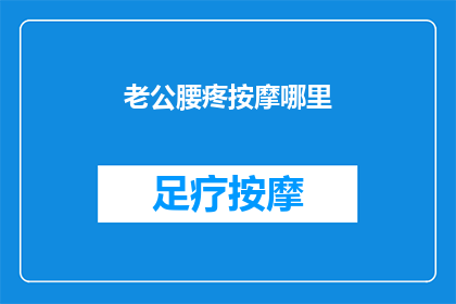 老公腰疼按摩哪里(如何为丈夫缓解腰痛，按摩哪些部位最有效？)