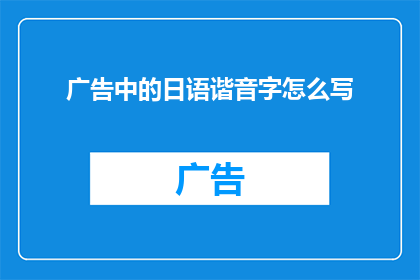 广告中的日语谐音字怎么写(如何将日语中的谐音字巧妙融入广告文案中？)