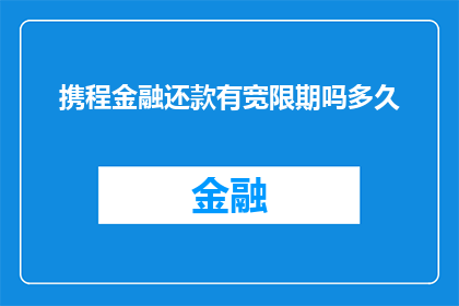 携程金融还款有宽限期吗多久(携程金融还款期限是否设有宽限期？)