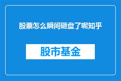 股票怎么瞬间砸盘了呢知乎(股票为何突然遭遇砸盘？投资者应如何应对这一突发事件？)