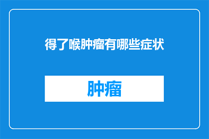得了喉肿瘤有哪些症状(喉肿瘤的早期症状有哪些？)