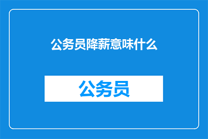 公务员降薪意味什么(公务员降薪背后的含义是什么？)