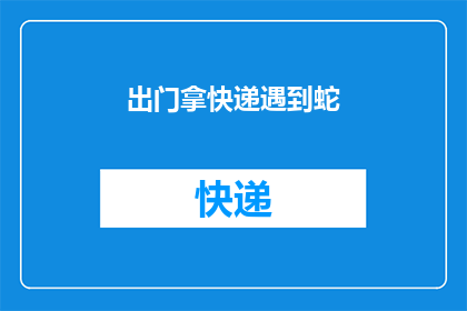 出门拿快递遇到蛇(在外出取件时意外遭遇蛇，这是否意味着我们的日常环境正悄然发生变化？)