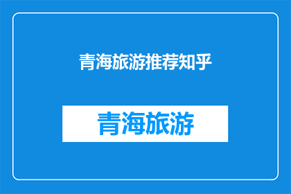 青海旅游推荐知乎(青海旅游的绝佳去处：你不可错过的景点推荐？)