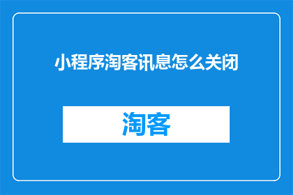 小程序淘客讯息怎么关闭(如何关闭小程序淘客讯息功能？)