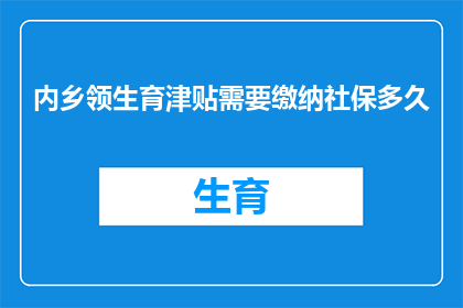 内乡领生育津贴需要缴纳社保多久(内乡领生育津贴需要缴纳社保多久？您是否已经了解领取生育津贴所需的社保缴纳时长？)