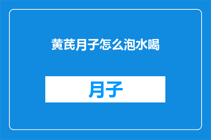 黄芪月子怎么泡水喝(黄芪在月子期间如何正确泡水饮用？)