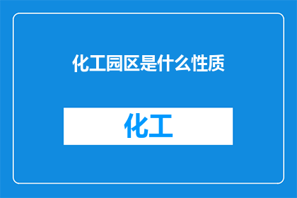 化工园区是什么性质(化工园区的性质是什么？)