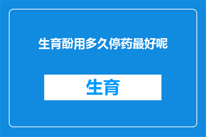 生育酚用多久停药最好呢(生育酚的停药时间应如何确定？)
