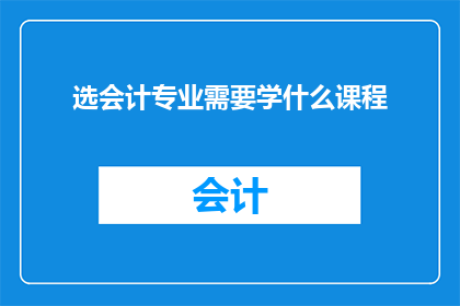 选会计专业需要学什么课程(如何选择会计专业，需要学习哪些课程？)