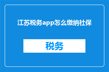 江苏税务app怎么缴纳社保(江苏税务APP如何操作以缴纳社保？)