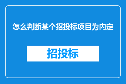 怎么判断某个招投标项目为内定(如何识别招投标项目中的暗箱操作？)