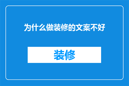 为什么做装修的文案不好(为何装修文案难以打动人心？)