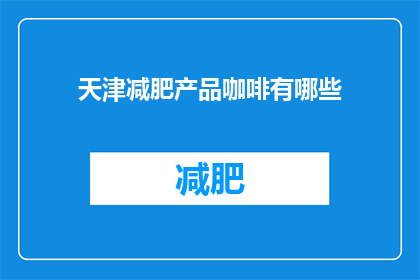 天津减肥产品咖啡有哪些(天津市场上流行的减肥咖啡产品有哪些？)