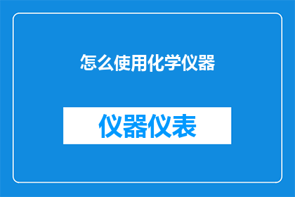 怎么使用化学仪器(化学实验中，如何正确使用各种仪器？)
