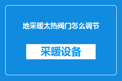 地采暖太热阀门怎么调节(如何调节地采暖系统以适应不同温度需求？)