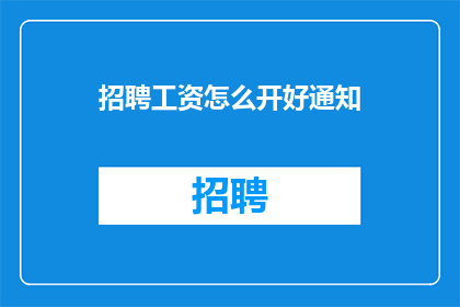 招聘工资怎么开好通知(如何制定一个既吸引人才又能确保公平的招聘工资政策？)
