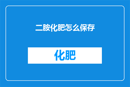 二胺化肥怎么保存(如何正确储存二胺化肥以确保其稳定性和有效性？)