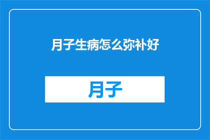 月子生病怎么弥补好(如何有效弥补产后疾病？)