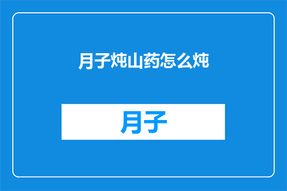 月子炖山药怎么炖(如何制作美味的月子山药炖品？)