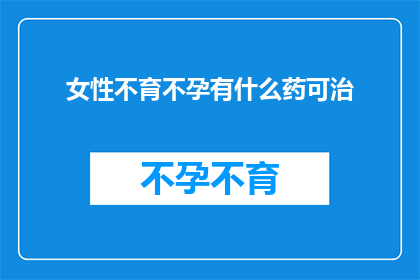 女性不育不孕有什么药可治(女性不育不孕的治疗方案有哪些药物可以采用？)