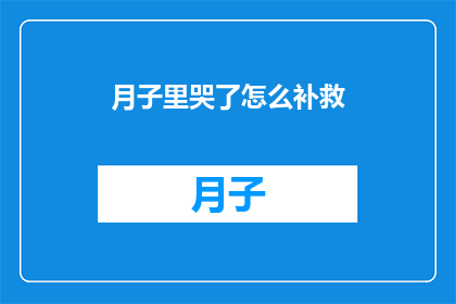 月子里哭了怎么补救(如何补救月子期间的哭泣情绪？)