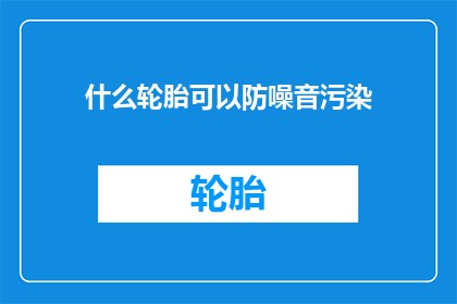 什么轮胎可以防噪音污染(什么轮胎可以有效减少噪音污染？)