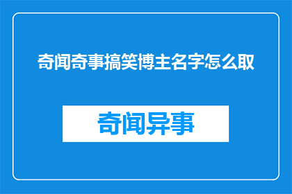 奇闻奇事搞笑博主名字怎么取(如何为一个以奇闻趣事为主题的搞笑博主取一个吸引人的名字？)