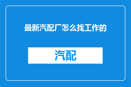 最新汽配厂怎么找工作的(如何寻找最新汽配厂的就业机会？)