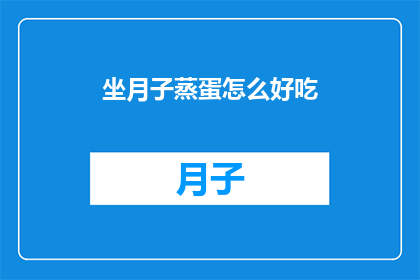 坐月子蒸蛋怎么好吃(如何制作美味的坐月子蒸蛋？)